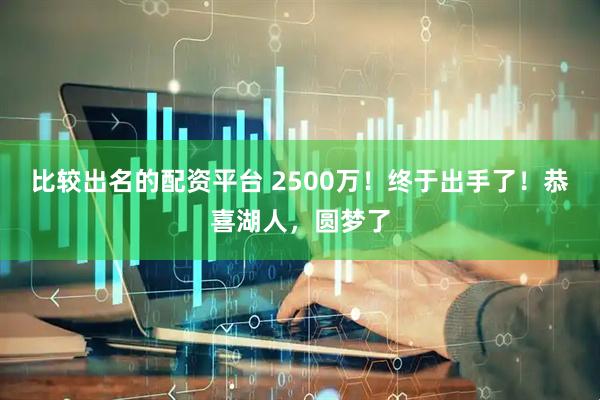比较出名的配资平台 2500万！终于出手了！恭喜湖人，圆梦了