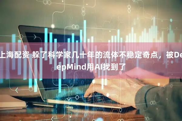 上海配资 躲了科学家几十年的流体不稳定奇点，被DeepMind用AI找到了
