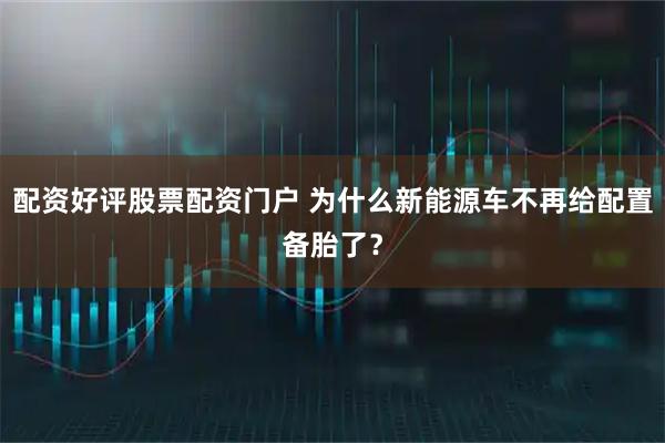 配资好评股票配资门户 为什么新能源车不再给配置备胎了？