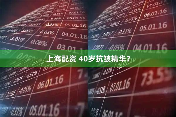 上海配资 40岁抗皱精华？