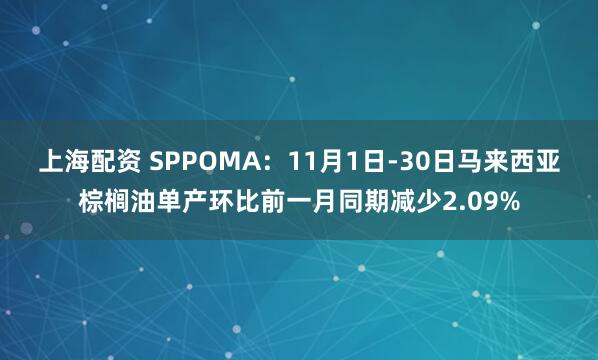 上海配资 SPPOMA：11月1日-30日马来西亚棕榈油单产环比前一月同期减少2.09%